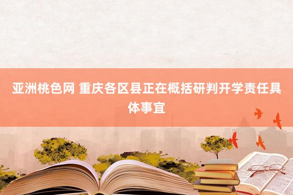 亚洲桃色网 重庆各区县正在概括研判开学责任具体事宜