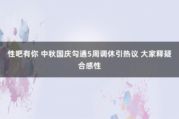 性吧有你 中秋国庆勾通5周调休引热议 大家释疑合感性