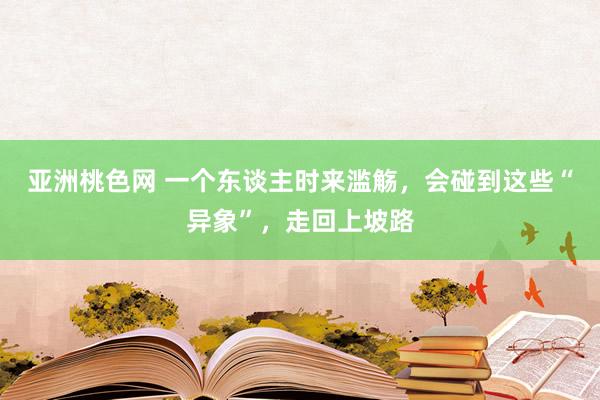 亚洲桃色网 一个东谈主时来滥觞，会碰到这些“异象”，走回上坡路