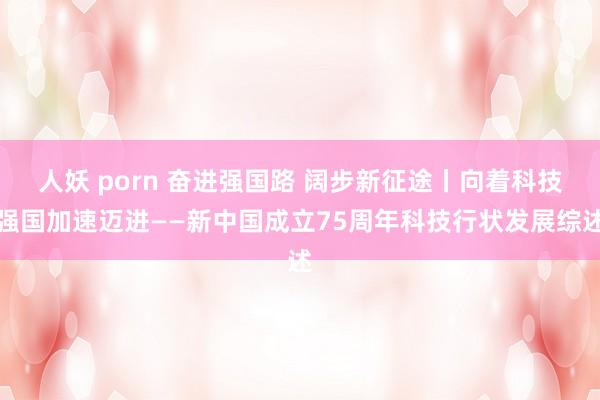 人妖 porn 奋进强国路 阔步新征途丨向着科技强国加速迈进——新中国成立75周年科技行状发展综述