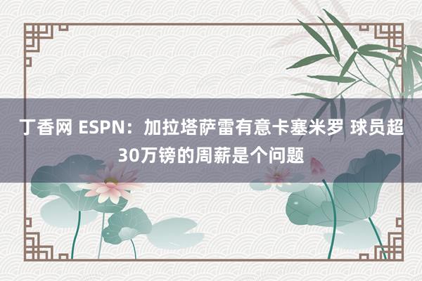 丁香网 ESPN：加拉塔萨雷有意卡塞米罗 球员超30万镑的周薪是个问题