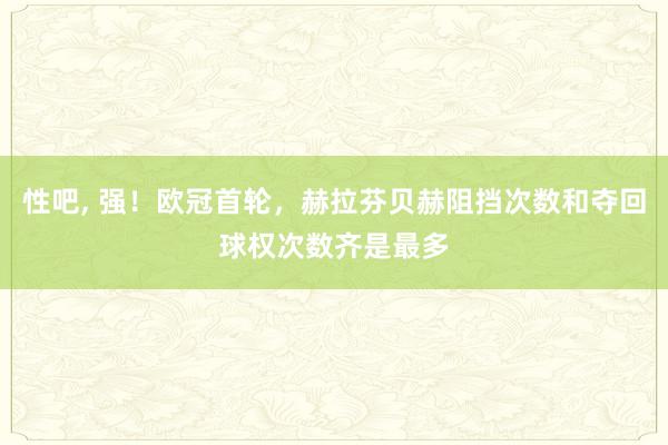 性吧， 强！欧冠首轮，赫拉芬贝赫阻挡次数和夺回球权次数齐是最多