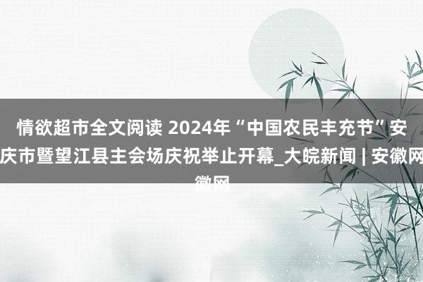 情欲超市全文阅读 2024年“中国农民丰充节”安庆市暨望江县主会场庆祝举止开幕_大皖新闻 | 安徽网