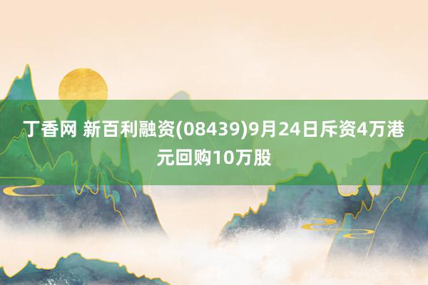 丁香网 新百利融资(08439)9月24日斥资4万港元回购10万股