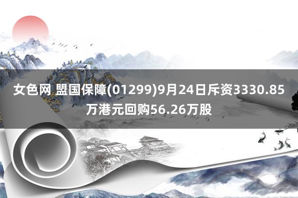 女色网 盟国保障(01299)9月24日斥资3330.85万港元回购56.26万股