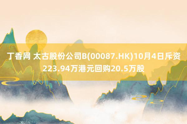 丁香网 太古股份公司B(00087.HK)10月4日斥资223.94万港元回购20.5万股