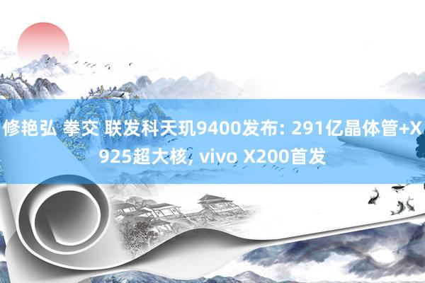 修艳弘 拳交 联发科天玑9400发布: 291亿晶体管+X925超大核， vivo X200首发