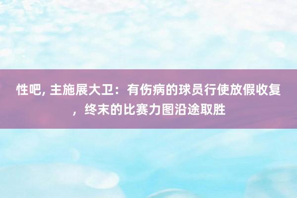 性吧， 主施展大卫：有伤病的球员行使放假收复，终末的比赛力图沿途取胜