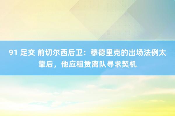 91 足交 前切尔西后卫：穆德里克的出场法例太靠后，他应租赁离队寻求契机