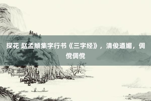 探花 赵孟頫集字行书《三字经》，清俊遒媚，倜傥倜傥