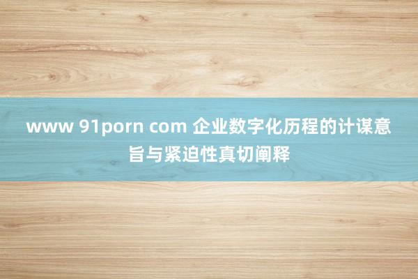 www 91porn com 企业数字化历程的计谋意旨与紧迫性真切阐释