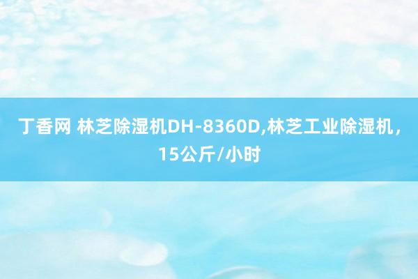 丁香网 林芝除湿机DH-8360D，林芝工业除湿机，15公斤/小时