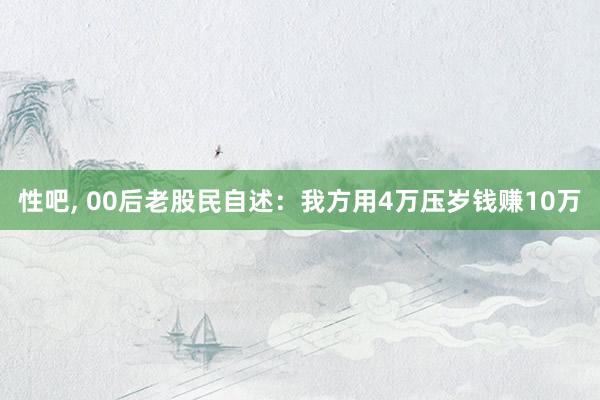 性吧， 00后老股民自述：我方用4万压岁钱赚10万