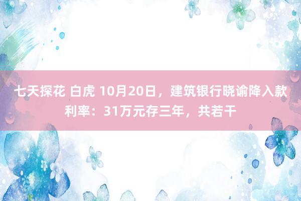 七天探花 白虎 10月20日，建筑银行晓谕降入款利率：31万元存三年，共若干