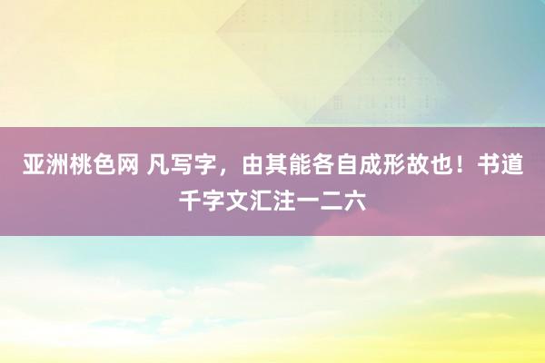 亚洲桃色网 凡写字，由其能各自成形故也！书道千字文汇注一二六