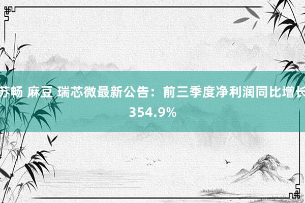 苏畅 麻豆 瑞芯微最新公告：前三季度净利润同比增长354.9%