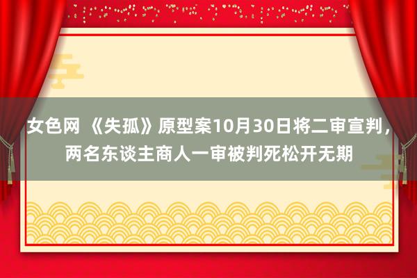 女色网 《失孤》原型案10月30日将二审宣判，两名东谈主商人一审被判死松开无期