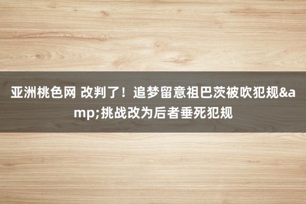 亚洲桃色网 改判了！追梦留意祖巴茨被吹犯规&挑战改为后者垂死犯规