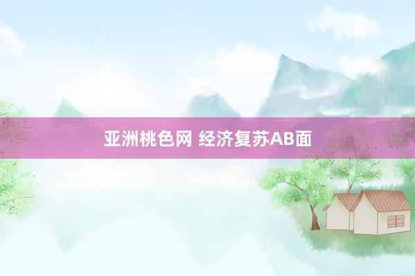 亚洲桃色网 经济复苏AB面