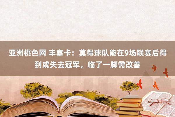 亚洲桃色网 丰塞卡：莫得球队能在9场联赛后得到或失去冠军，临了一脚需改善