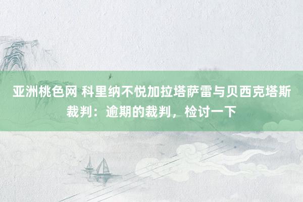 亚洲桃色网 科里纳不悦加拉塔萨雷与贝西克塔斯裁判：逾期的裁判，检讨一下