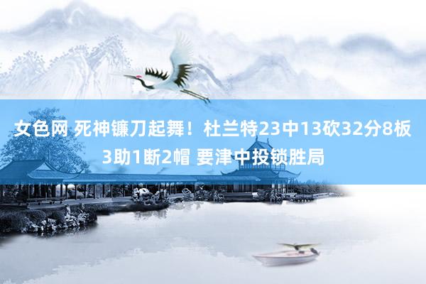 女色网 死神镰刀起舞！杜兰特23中13砍32分8板3助1断2帽 要津中投锁胜局