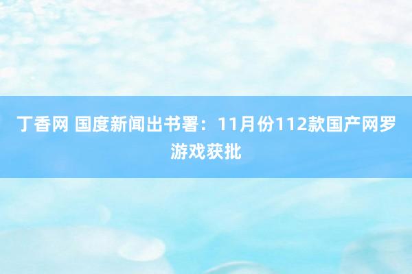 丁香网 国度新闻出书署：11月份112款国产网罗游戏获批