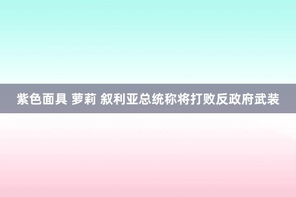 紫色面具 萝莉 叙利亚总统称将打败反政府武装