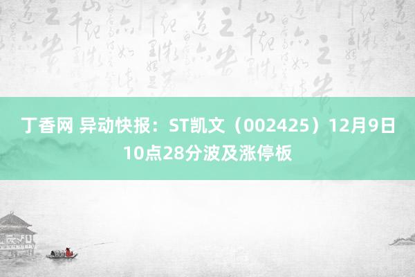 丁香网 异动快报：ST凯文（002425）12月9日10点28分波及涨停板