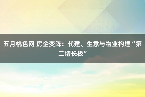 五月桃色网 房企变阵：代建、生意与物业构建“第二增长极”