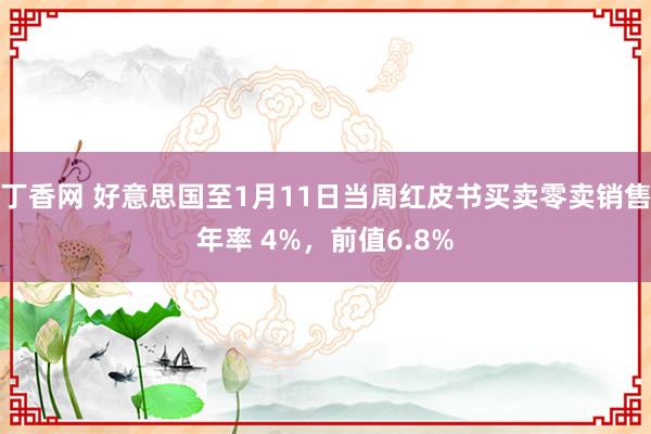 丁香网 好意思国至1月11日当周红皮书买卖零卖销售年率 4%，前值6.8%